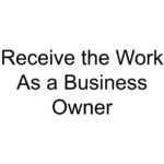 Receive the Work As a Business Owner