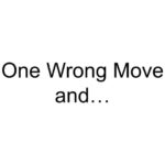 One Wrong Move and…