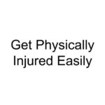 Get Physically Injured Easily