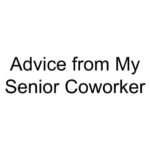 Advice from My Senior Coworker