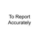 To Report Accurately