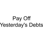 Pay Off Yesterday’s Debts