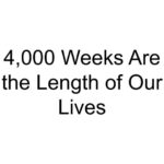 4,000 Weeks Are the Length of Our Lives