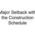 Major Setback with the Construction Schedule