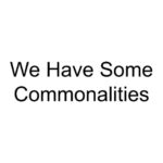 We Have Some Commonalities