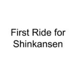 First Ride for Shinkansen