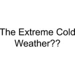 The Extreme Cold Weather??