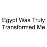 Egypt Was Truly Transformed Me