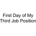 First Day of My Third Job Position