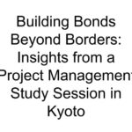 Building Bonds Beyond Borders: Insights from a Project Management Study Session in Kyoto