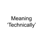 Meaning ‘Technically’ 