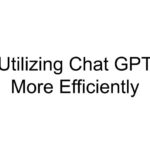 Utilizing Chat GPT More Efficiently