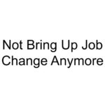 Not Bring Up Job Change Anymore