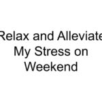 Relax and Alleviate My Stress on Weekend