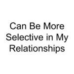 Can Be More Selective in My Relationships