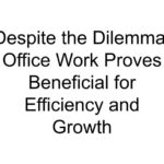 Despite the Dilemma, Office Work Proves Beneficial for Efficiency and Growth