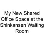 My New Shared Office Space at the Shinkansen Waiting Room