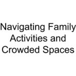 Navigating Family Activities and Crowded Spaces