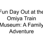 Fun Day Out at the Omiya Train Museum: A Family Adventure