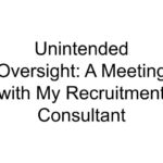 Unintended Oversight: A Meeting with My Recruitment Consultant