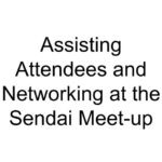 Assisting Attendees and Networking at the Sendai Meet-up