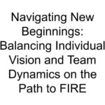 Navigating New Beginnings: Balancing Individual Vision and Team Dynamics on the Path to FIRE