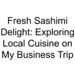 Fresh Sashimi Delight: Exploring Local Cuisine on My Business Trip