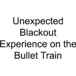 Unexpected Blackout Experience on the Bullet Train