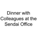 Dinner with Colleagues at the Sendai Office