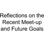 Reflections on the Recent Meet-up and Future Goals