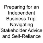 Preparing for an Independent Business Trip: Navigating Stakeholder Advice and Self-Reliance