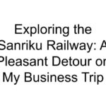 Exploring the Sanriku Railway: A Pleasant Detour on My Business Trip