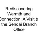 Rediscovering Warmth and Connection: A Visit to the Sendai Branch Office