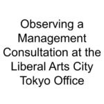 Observing a Management Consultation at the Liberal Arts City Tokyo Office