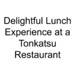 Delightful Lunch Experience at a Tonkatsu Restaurant