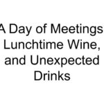 A Day of Meetings, Lunchtime Wine, and Unexpected Drinks