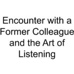 Encounter with a Former Colleague and the Art of Listening