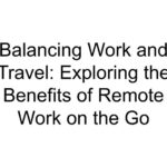 Balancing Work and Travel: Exploring the Benefits of Remote Work on the Go