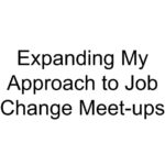 Expanding My Approach to Job Change Meet-ups