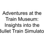 Adventures at the Train Museum: Insights into the Bullet Train Simulator