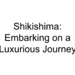 Shikishima: Embarking on a Luxurious Journey