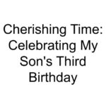 Cherishing Time: Celebrating My Son’s Third Birthday