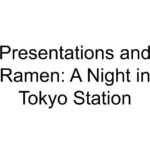 Presentations and Ramen: A Night in Tokyo Station