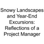 Snowy Landscapes and Year-End Excursions: Reflections of a Project Manager