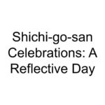 Shichi-go-san Celebrations: A Reflective Day