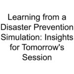 Learning from a Disaster Prevention Simulation: Insights for Tomorrow’s Session