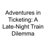 Adventures in Ticketing: A Late-Night Train Dilemma