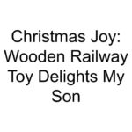 Christmas Joy: Wooden Railway Toy Delights My Son