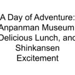 A Day of Adventure: Anpanman Museum, Delicious Lunch, and Shinkansen Excitement