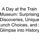 A Day at the Train Museum: Surprising Discoveries, Unique Lunch Choices, and a Glimpse into History